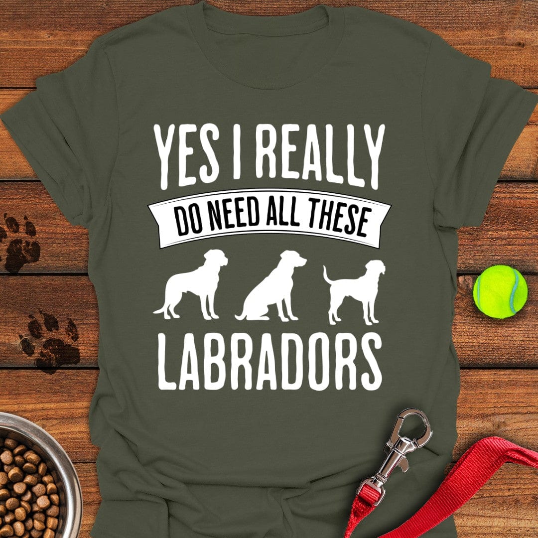 I Really Need All These Labradors T-Shirt Military Green