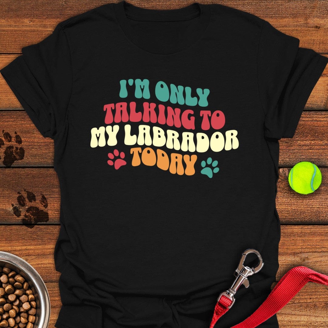 I'm Only Talking To My Labrador Today T-Shirt Black