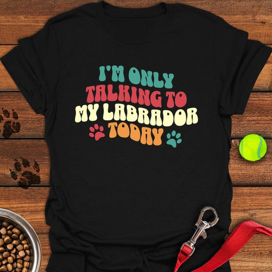 I'm Only Talking To My Labrador Today T-Shirt Black