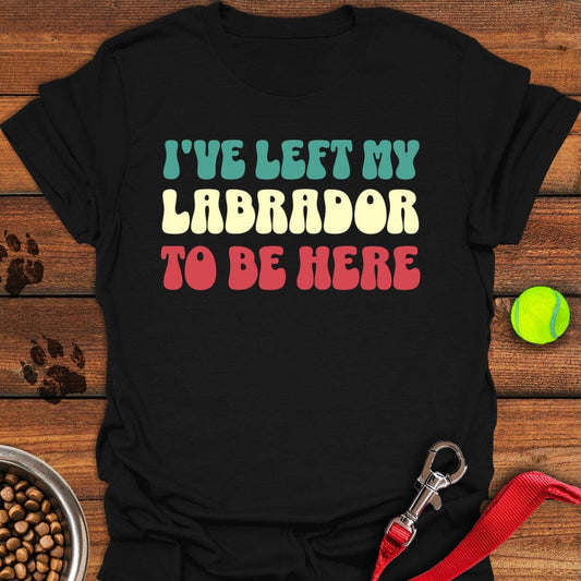 I've Left My Labrador To Be Here T-Shirt Black