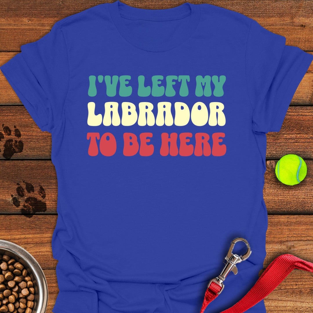 I've Left My Labrador To Be Here T-Shirt Royal