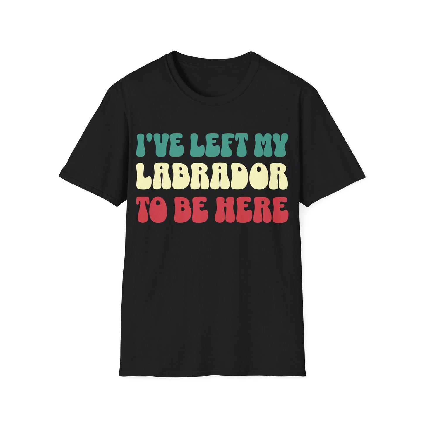 I've Left My Labrador To Be Here Tee