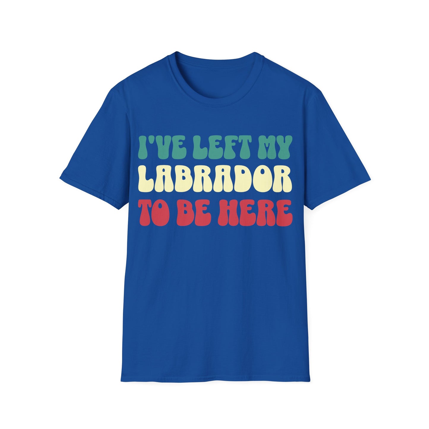 I've Left My Labrador To Be Here Tee