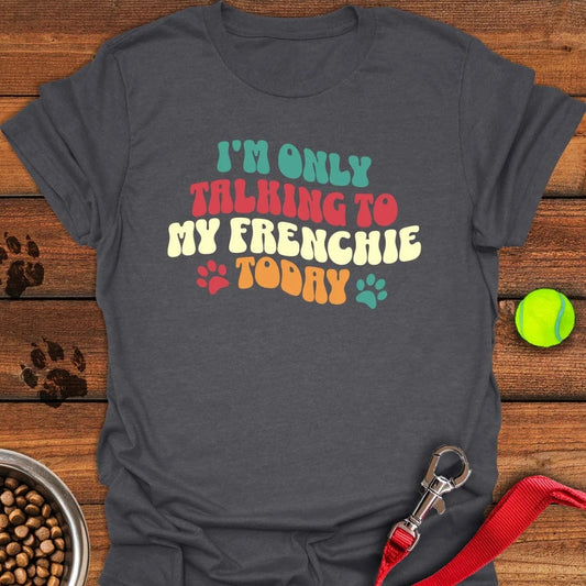 I'm Only Talking To My Frenchie Today T-Shirt Dark Heather