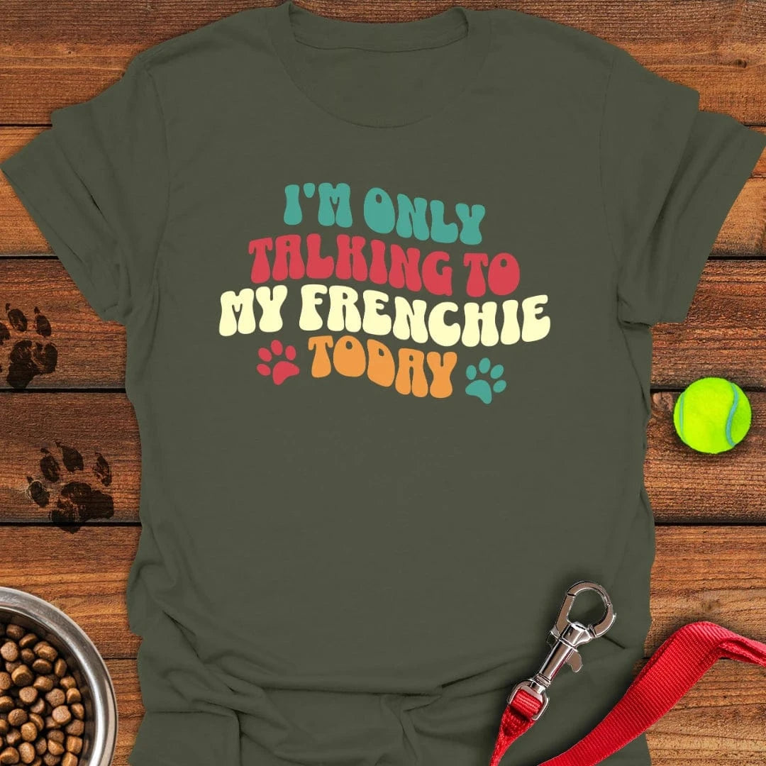 I'm Only Talking To My Frenchie Today T-Shirt Military Green