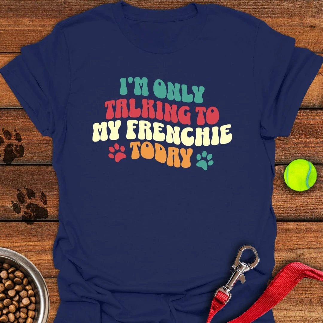 I'm Only Talking To My Frenchie Today T-Shirt Navy