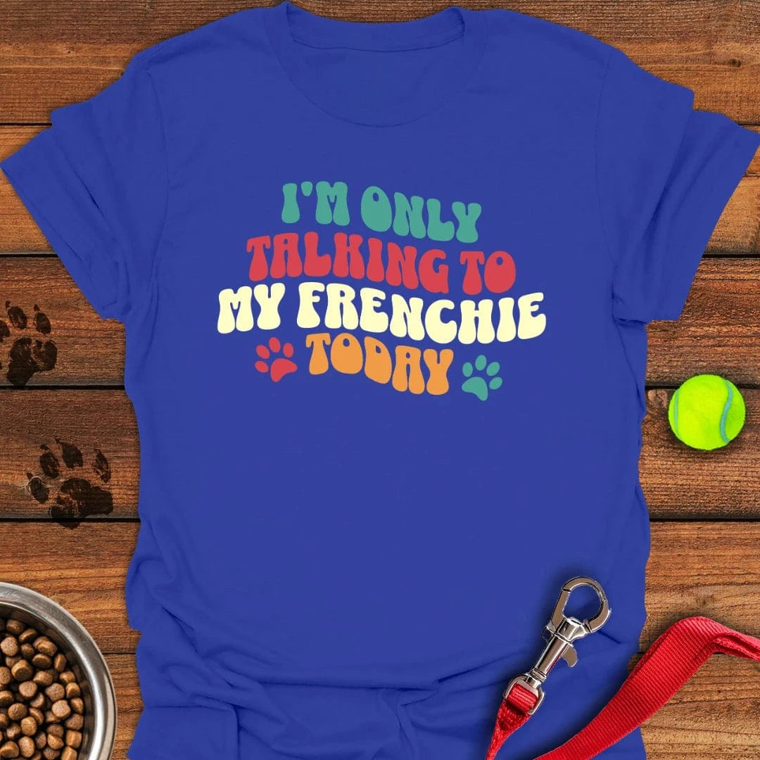 I'm Only Talking To My Frenchie Today T-Shirt Royal