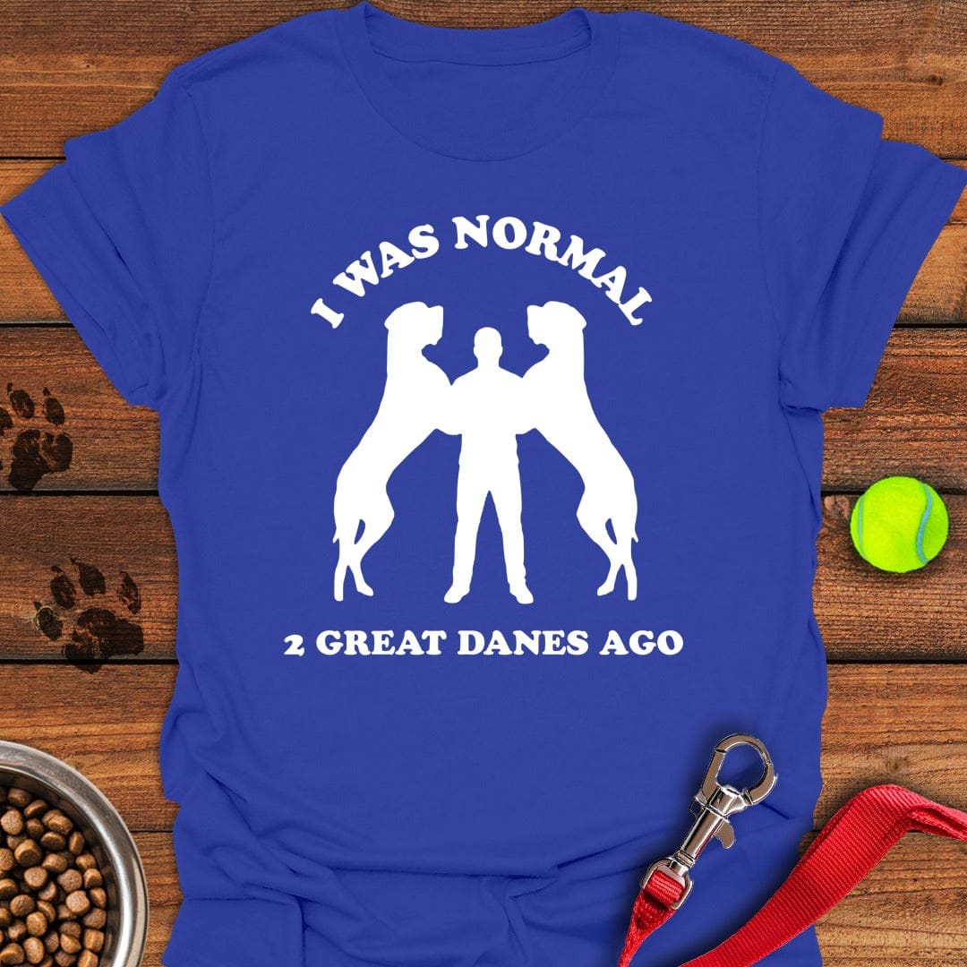 I Was Normal 2 Great Danes Ago Royal