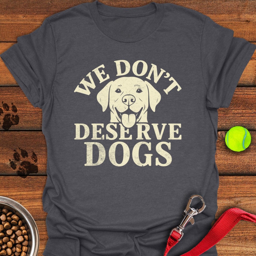 We Don't Deserve Dogs T-Shirt Dark Heather