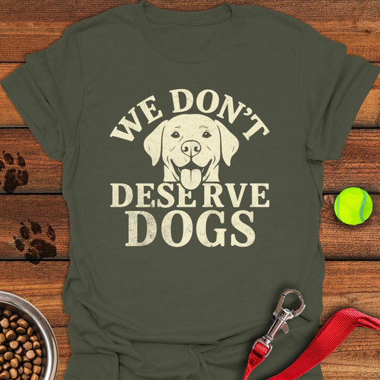 We Don't Deserve Dogs T-Shirt Military Green