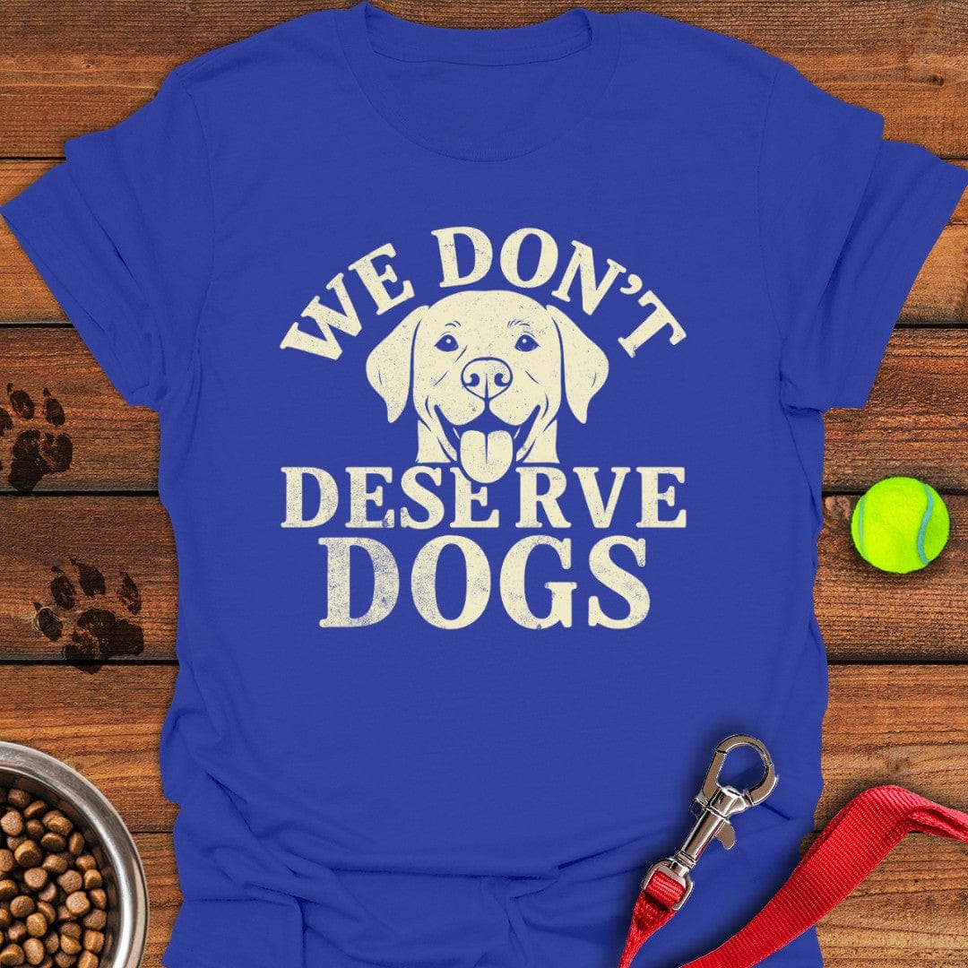 We Don't Deserve Dogs T-Shirt Royal